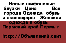 Новые шифоновые блузки › Цена ­ 450 - Все города Одежда, обувь и аксессуары » Женская одежда и обувь   . Пермский край,Пермь г.